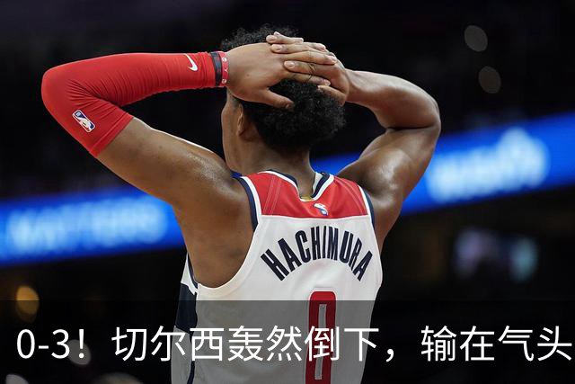 0-3！切尔西轰然倒下，输在气头上，以前捧得高，现在摔得重